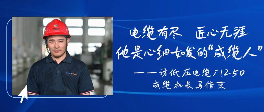 电缆有尽，匠心无涯，他是心细如发的“成缆人”——访低压电缆厂1250成缆机长马信荣
